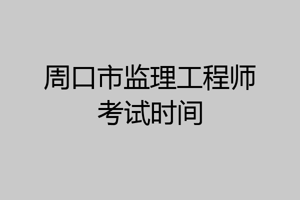 周口市监理工程师考试时间