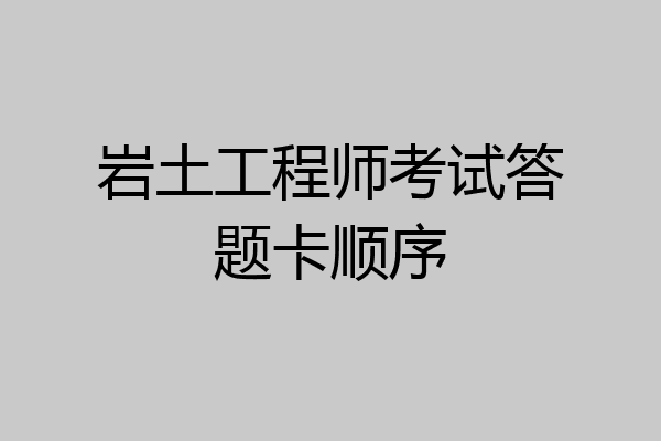 岩土工程师考试答题卡顺序