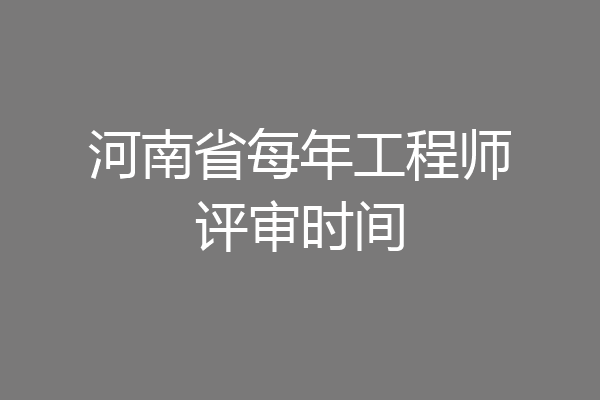 河南省每年工程师评审时间