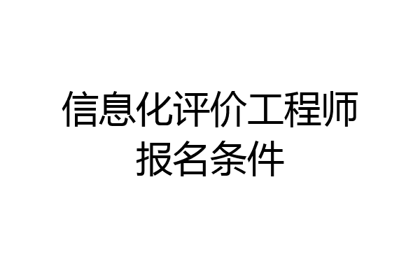 信息化评价工程师报名条件