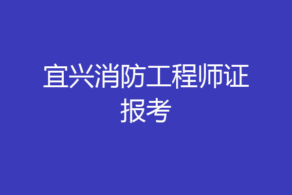 宜兴消防工程师证报考