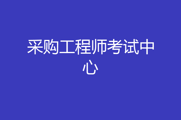 采购工程师考试中心