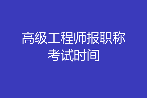 高级工程师报职称考试时间