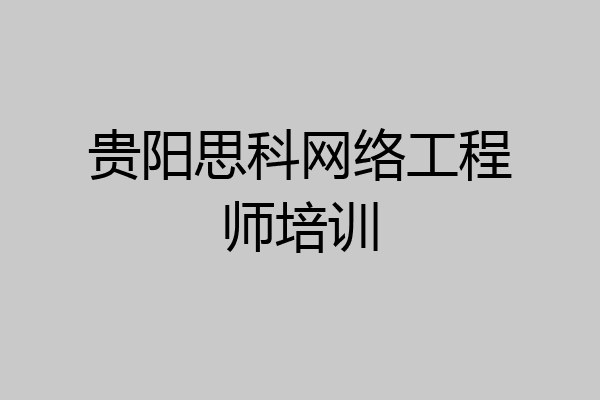 贵阳思科网络工程师培训