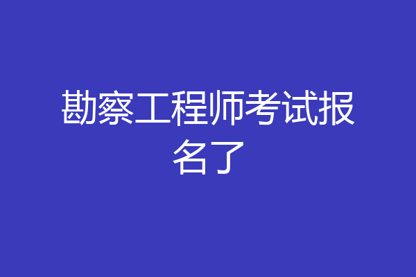 勘察工程师考试报名了