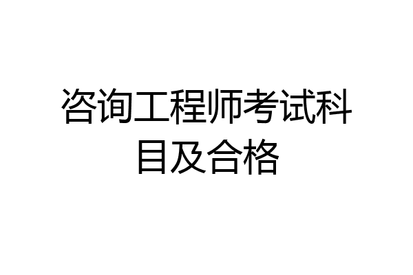 咨询工程师考试科目及合格