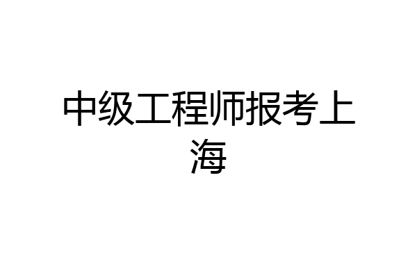 中级工程师报考上海
