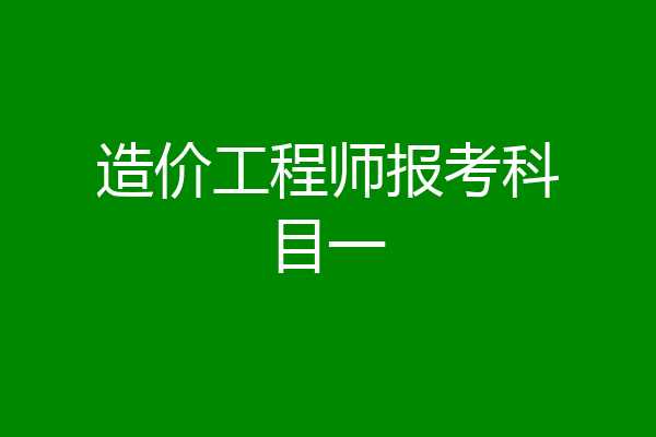 造价工程师报考科目一
