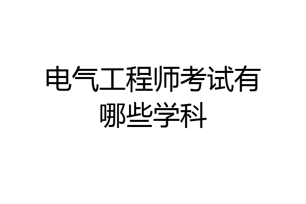 电气工程师考试有哪些学科