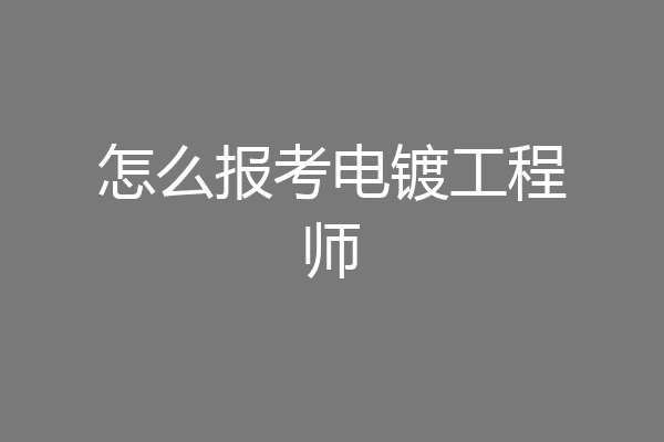 怎么报考电镀工程师
