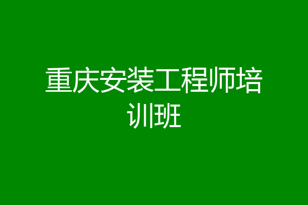 重庆安装工程师培训班