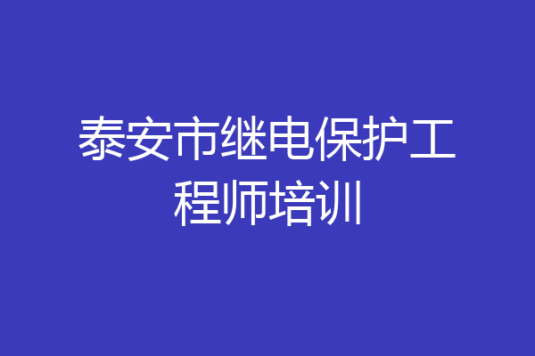 泰安市继电保护工程师培训
