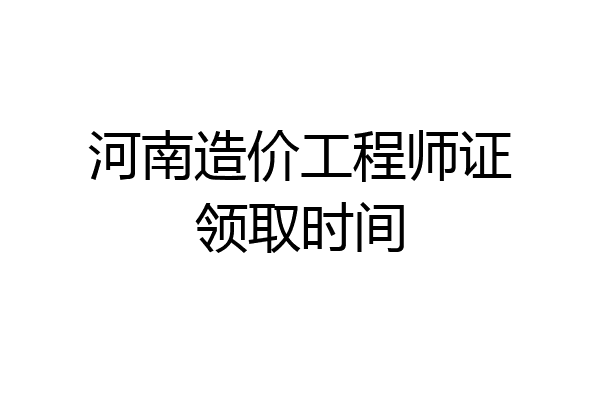 河南造价工程师证领取时间