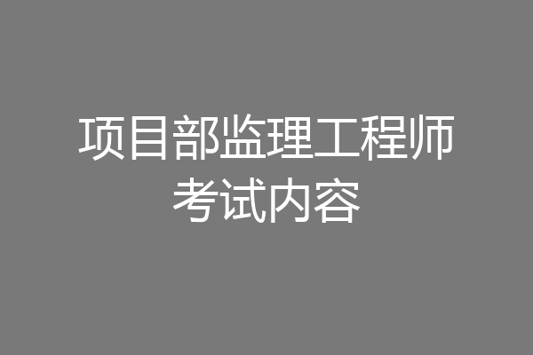 项目部监理工程师考试内容