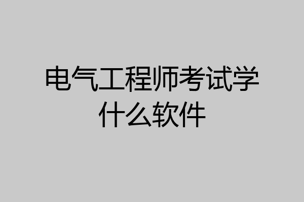 电气工程师考试学什么软件
