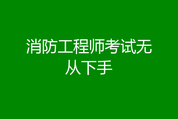 消防工程师考试无从下手