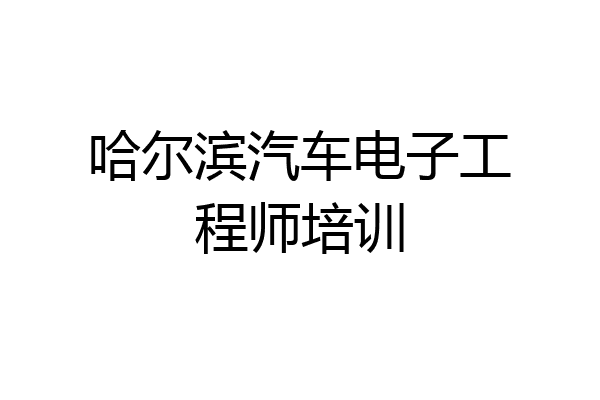 哈尔滨汽车电子工程师培训