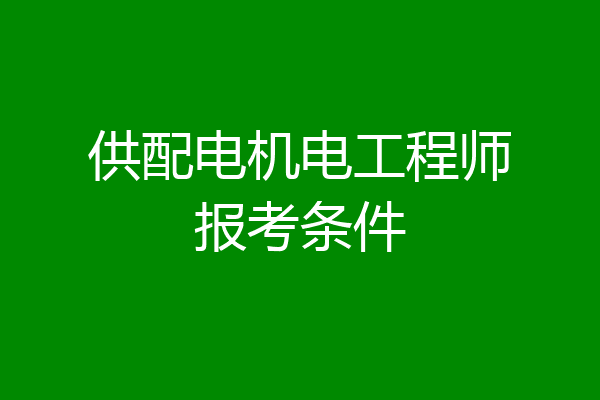 供配电机电工程师报考条件