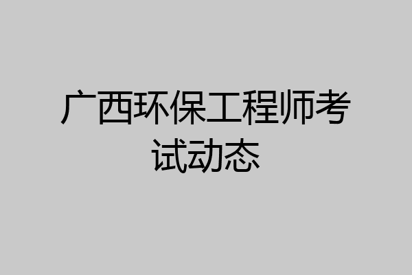 广西环保工程师考试动态