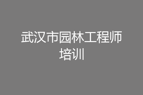 武汉市园林工程师培训