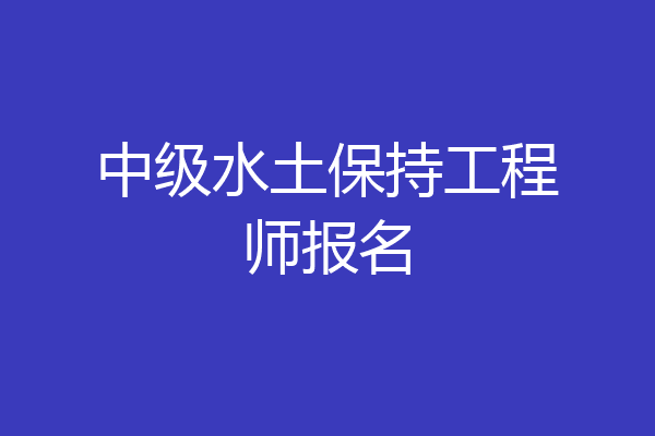 中级水土保持工程师报名