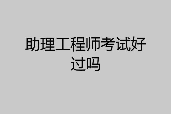 助理工程师考试好过吗