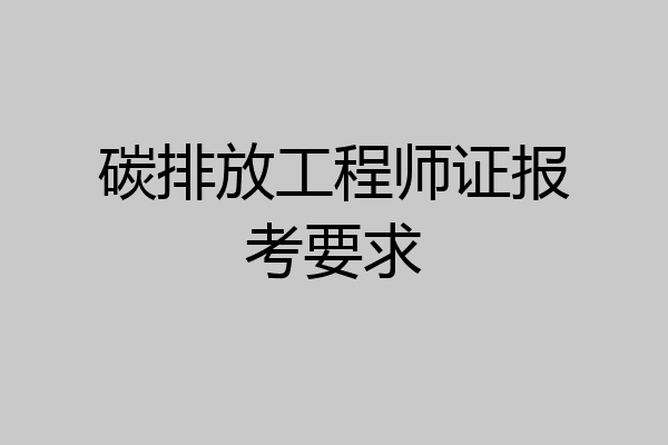碳排放工程师证报考要求