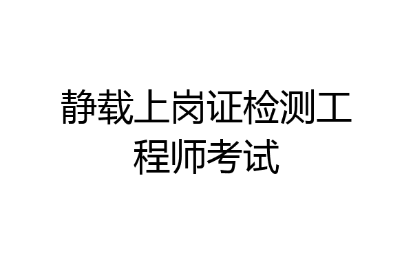 静载上岗证检测工程师考试