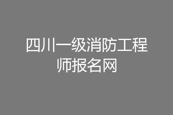 四川一级消防工程师报名网