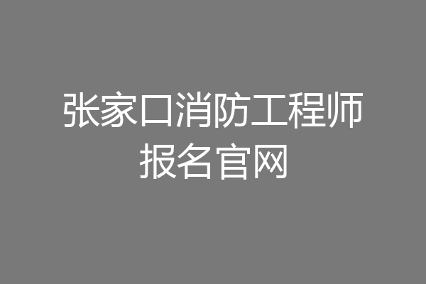 张家口消防工程师报名官网