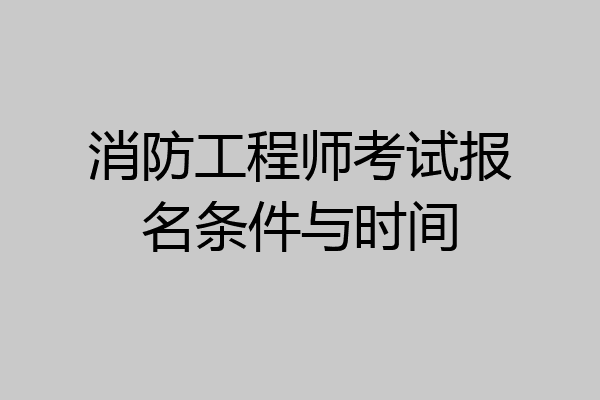 消防工程师考试报名条件与时间