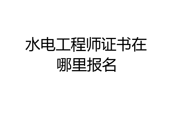 水电工程师证书在哪里报名