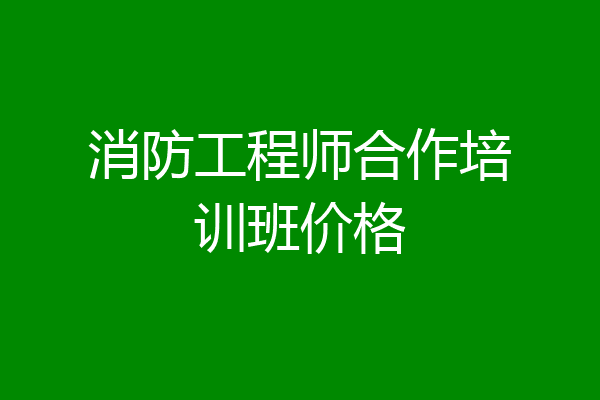 消防工程师合作培训班价格