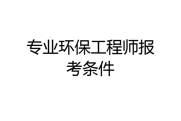 专业环保工程师报考条件