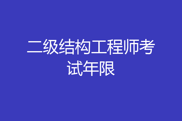 二级结构工程师考试年限