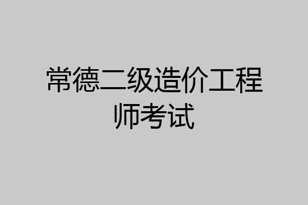 常德二级造价工程师考试