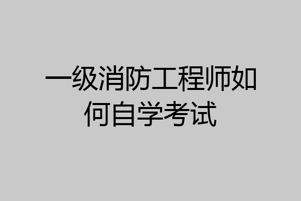 一级消防工程师如何自学考试