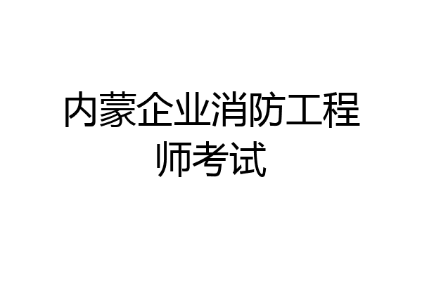 内蒙企业消防工程师考试