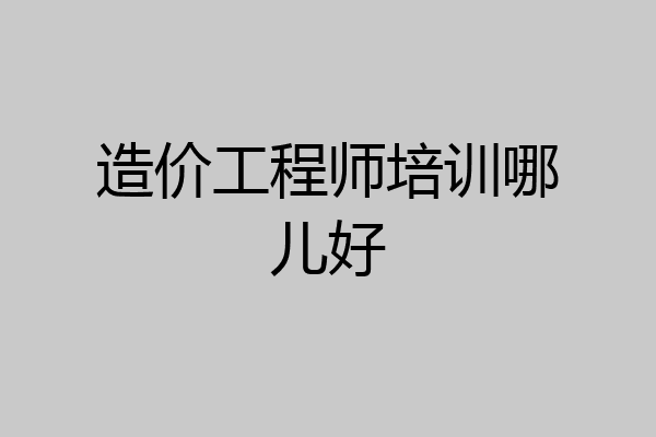 造价工程师培训哪儿好