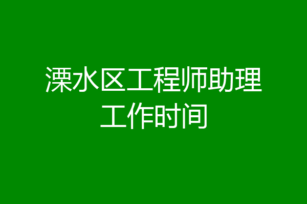溧水区工程师助理工作时间