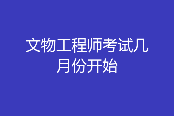 文物工程师考试几月份开始