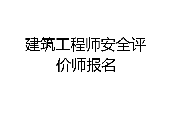 建筑工程师安全评价师报名