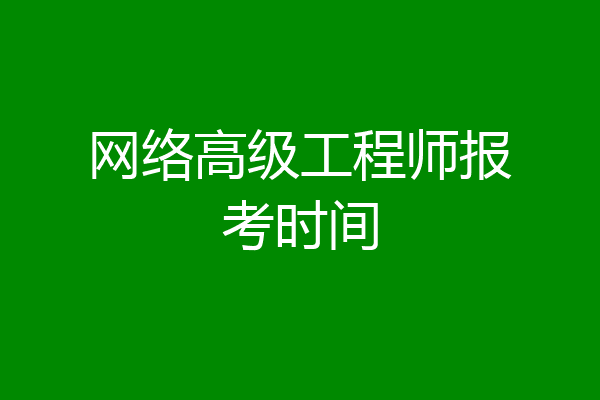 网络高级工程师报考时间