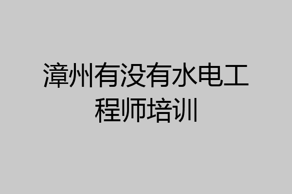 漳州有没有水电工程师培训