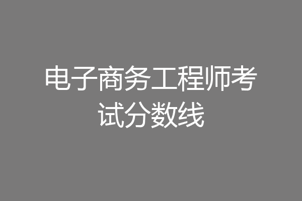 电子商务工程师考试分数线