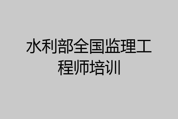 水利部全国监理工程师培训
