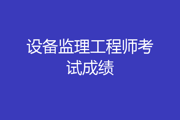 设备监理工程师考试成绩