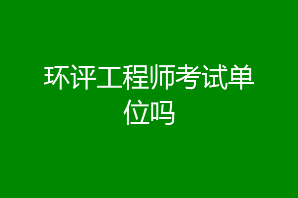 环评工程师考试单位吗