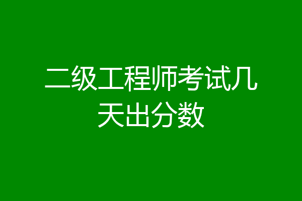 二级工程师考试几天出分数