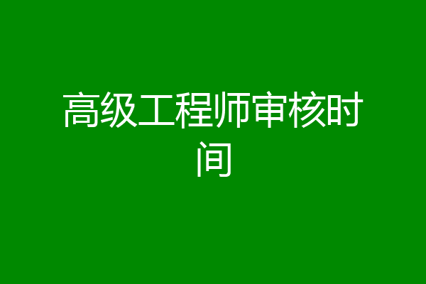 高级工程师审核时间